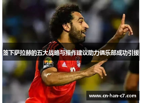 签下萨拉赫的五大战略与操作建议助力俱乐部成功引援