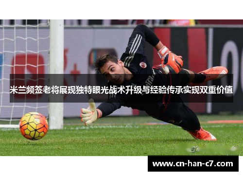 米兰频签老将展现独特眼光战术升级与经验传承实现双重价值