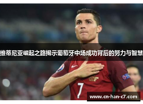 维蒂尼亚崛起之路揭示葡萄牙中场成功背后的努力与智慧