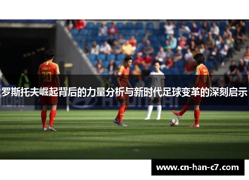 罗斯托夫崛起背后的力量分析与新时代足球变革的深刻启示