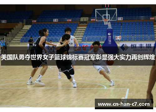 美国队勇夺世界女子篮球锦标赛冠军彰显强大实力再创辉煌