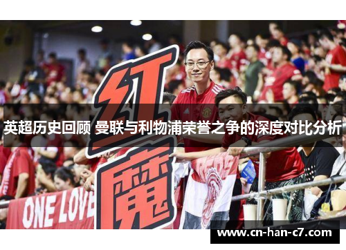 英超历史回顾 曼联与利物浦荣誉之争的深度对比分析 英超历史回顾 曼联与利物浦荣誉之争的深度对比分析