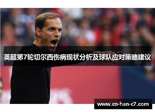 英超第7轮切尔西伤病现状分析及球队应对策略建议 英超第7轮切尔西伤病现状分析及球队应对策略建议