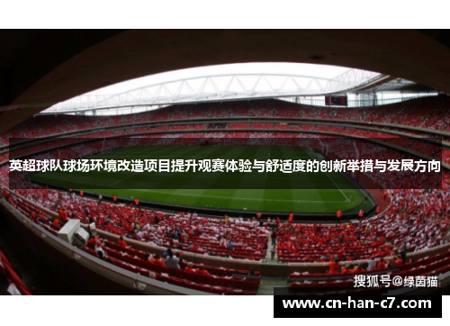 英超球队球场环境改造项目提升观赛体验与舒适度的创新举措与发展方向 英超球队球场环境改造项目提升观赛体验与舒适度的创新举措与发展方向