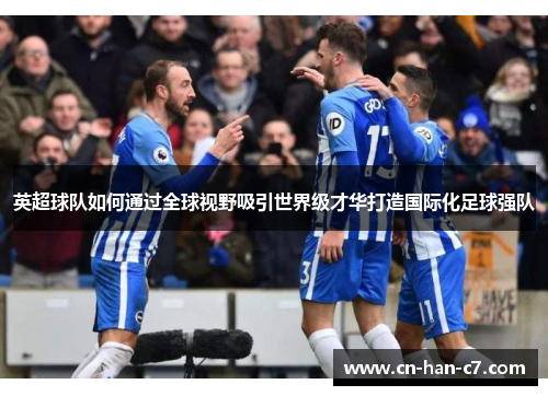 英超球队如何通过全球视野吸引世界级才华打造国际化足球强队 英超球队如何通过全球视野吸引世界级才华打造国际化足球强队