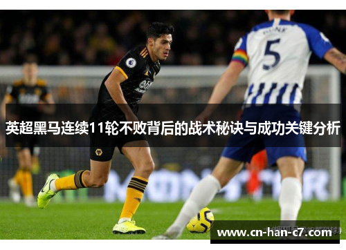 英超黑马连续11轮不败背后的战术秘诀与成功关键分析 英超黑马连续11轮不败背后的战术秘诀与成功关键分析