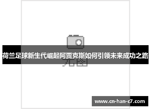 荷兰足球新生代崛起阿贾克斯如何引领未来成功之路 荷兰足球新生代崛起阿贾克斯如何引领未来成功之路