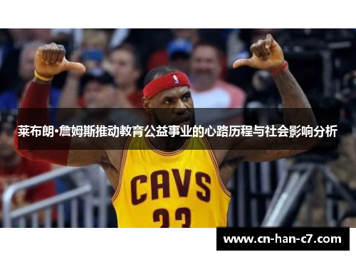 莱布朗·詹姆斯推动教育公益事业的心路历程与社会影响分析