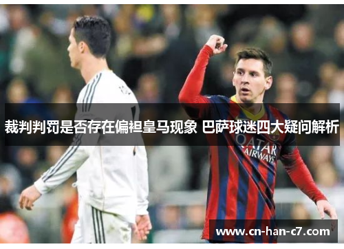 裁判判罚是否存在偏袒皇马现象 巴萨球迷四大疑问解析 裁判判罚是否存在偏袒皇马现象 巴萨球迷四大疑问解析