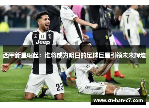 西甲新星崛起：谁将成为明日的足球巨星引领未来辉煌