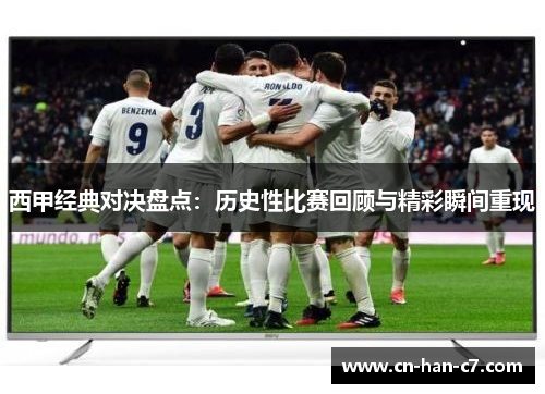 西甲经典对决盘点:历史性比赛回顾与精彩瞬间重现 西甲经典对决盘点:历史性比赛回顾与精彩瞬间重现