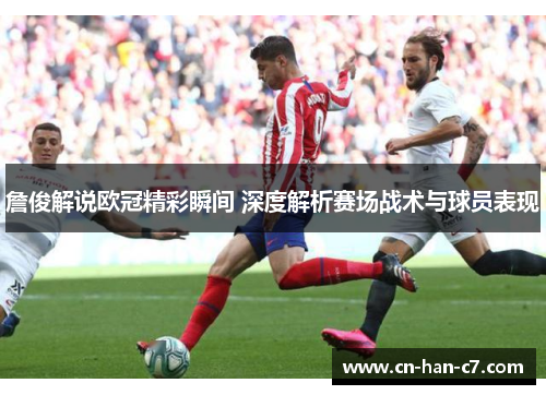 詹俊解说欧冠精彩瞬间 深度解析赛场战术与球员表现 詹俊解说欧冠精彩瞬间 深度解析赛场战术与球员表现