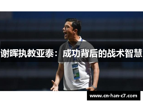 谢晖执教亚泰:成功背后的战术智慧 谢晖执教亚泰:成功背后的战术智慧
