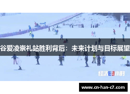 谷爱凌崇礼站胜利背后:未来计划与目标展望 谷爱凌崇礼站胜利背后:未来计划与目标展望