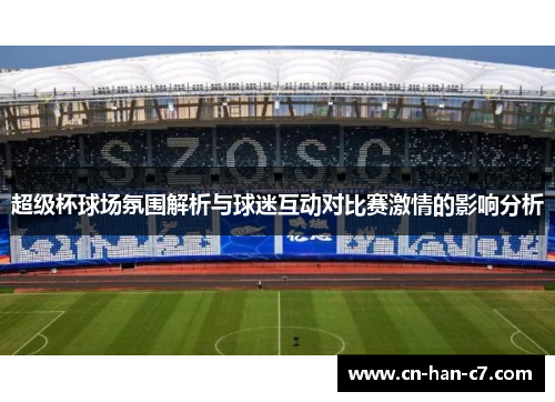 超级杯球场氛围解析与球迷互动对比赛激情的影响分析 超级杯球场氛围解析与球迷互动对比赛激情的影响分析