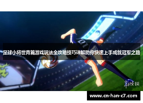 足球小将世青篇游戏玩法全攻略技巧详解助你快速上手成就冠军之路