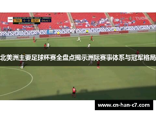 北美洲主要足球杯赛全盘点揭示洲际赛事体系与冠军格局 北美洲主要足球杯赛全盘点揭示洲际赛事体系与冠军格局