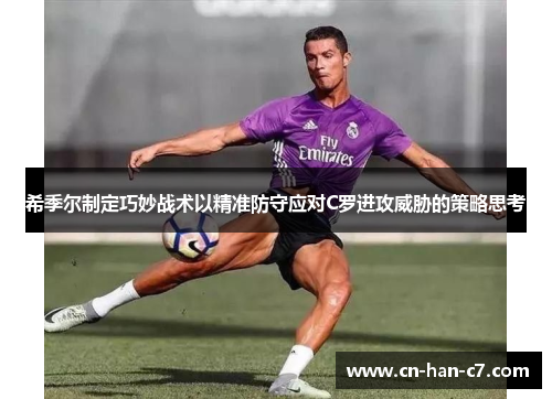 希季尔制定巧妙战术以精准防守应对C罗进攻威胁的策略思考 希季尔制定巧妙战术以精准防守应对C罗进攻威胁的策略思考