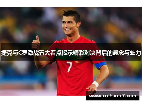 捷克与C罗激战五大看点揭示精彩对决背后的悬念与魅力