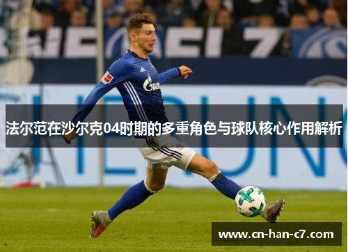 法尔范在沙尔克04时期的多重角色与球队核心作用解析 法尔范在沙尔克04时期的多重角色与球队核心作用解析