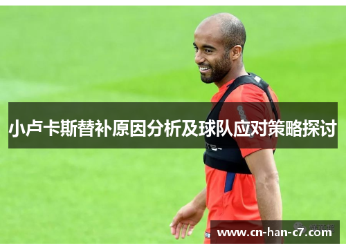 小卢卡斯替补原因分析及球队应对策略探讨