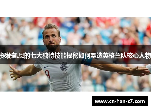 探秘凯恩的七大独特技能揭秘如何塑造英格兰队核心人物