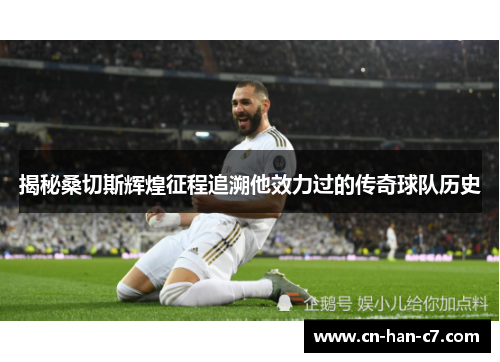 揭秘桑切斯辉煌征程追溯他效力过的传奇球队历史