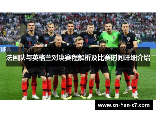 法国队与英格兰对决赛程解析及比赛时间详细介绍 法国队与英格兰对决赛程解析及比赛时间详细介绍