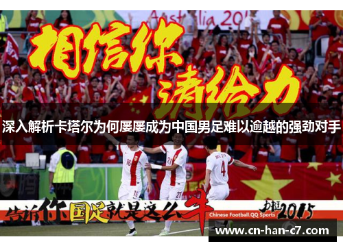 深入解析卡塔尔为何屡屡成为中国男足难以逾越的强劲对手