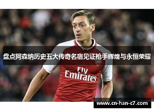 盘点阿森纳历史五大传奇名宿见证枪手辉煌与永恒荣耀 盘点阿森纳历史五大传奇名宿见证枪手辉煌与永恒荣耀