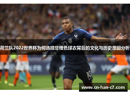 荷兰队2022世界杯为何选择非橙色球衣背后的文化与历史原因分析