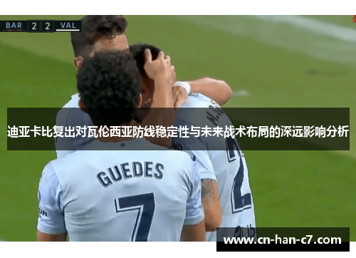 迪亚卡比复出对瓦伦西亚防线稳定性与未来战术布局的深远影响分析