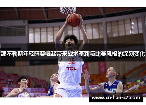 那不勒斯年轻阵容崛起带来战术革新与比赛风格的深刻变化