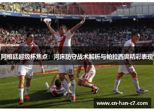 阿根廷超级杯焦点：河床防守战术解析与帕拉西奥精彩表现