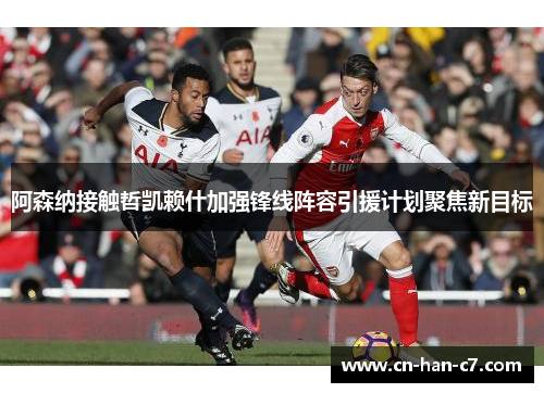 阿森纳接触哲凯赖什加强锋线阵容引援计划聚焦新目标