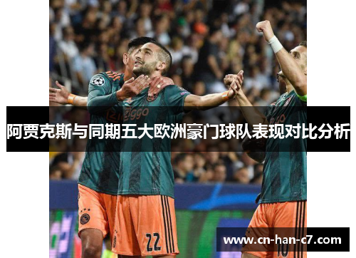 阿贾克斯与同期五大欧洲豪门球队表现对比分析 阿贾克斯与同期五大欧洲豪门球队表现对比分析