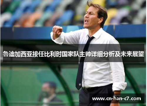 鲁迪加西亚接任比利时国家队主帅详细分析及未来展望 鲁迪加西亚接任比利时国家队主帅详细分析及未来展望