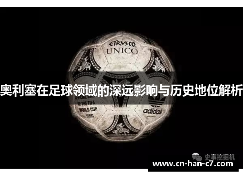 奥利塞在足球领域的深远影响与历史地位解析 奥利塞在足球领域的深远影响与历史地位解析
