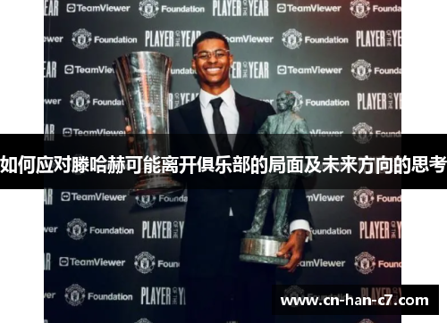 如何应对滕哈赫可能离开俱乐部的局面及未来方向的思考 如何应对滕哈赫可能离开俱乐部的局面及未来方向的思考