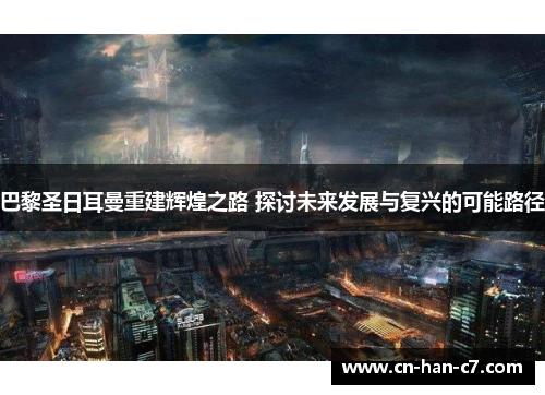 巴黎圣日耳曼重建辉煌之路 探讨未来发展与复兴的可能路径