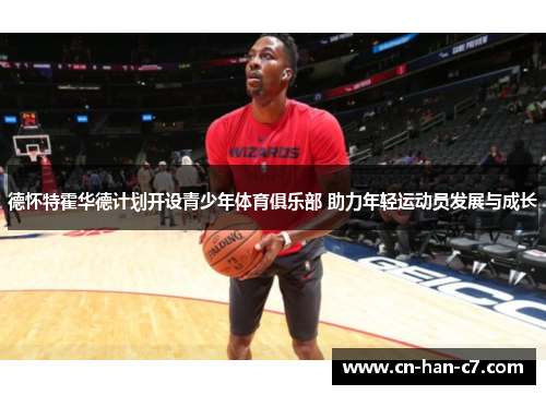 德怀特霍华德计划开设青少年体育俱乐部 助力年轻运动员发展与成长 德怀特霍华德计划开设青少年体育俱乐部 助力年轻运动员发展与成长