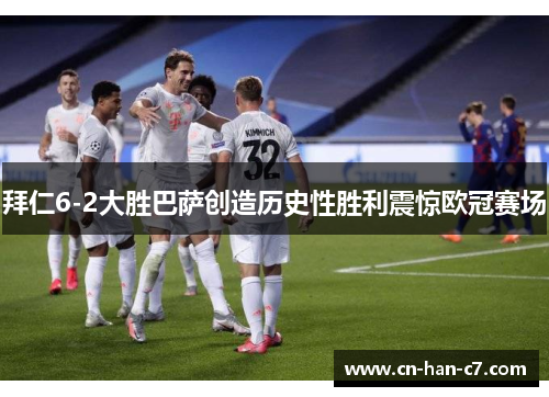 拜仁6-2大胜巴萨创造历史性胜利震惊欧冠赛场