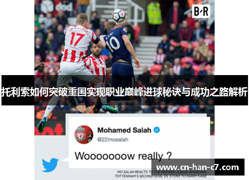 托利索如何突破重围实现职业巅峰进球秘诀与成功之路解析 托利索如何突破重围实现职业巅峰进球秘诀与成功之路解析