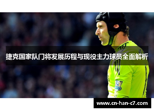 捷克国家队门将发展历程与现役主力球员全面解析 捷克国家队门将发展历程与现役主力球员全面解析