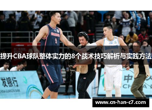 提升CBA球队整体实力的8个战术技巧解析与实践方法 提升CBA球队整体实力的8个战术技巧解析与实践方法