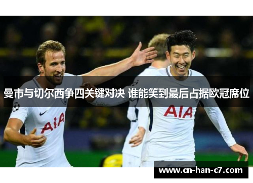 曼市与切尔西争四关键对决 谁能笑到最后占据欧冠席位 曼市与切尔西争四关键对决 谁能笑到最后占据欧冠席位