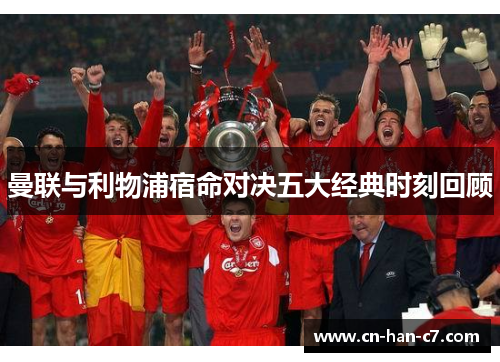 曼联与利物浦宿命对决五大经典时刻回顾 曼联与利物浦宿命对决五大经典时刻回顾