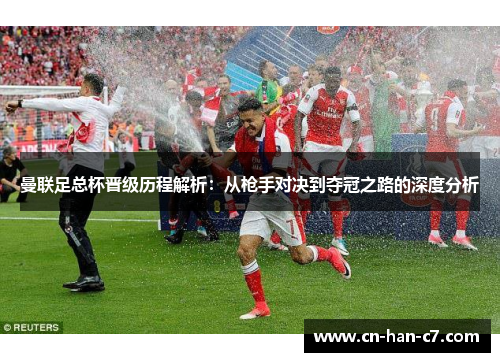 曼联足总杯晋级历程解析:从枪手对决到夺冠之路的深度分析 曼联足总杯晋级历程解析:从枪手对决到夺冠之路的深度分析