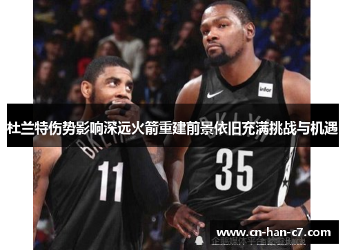 杜兰特伤势影响深远火箭重建前景依旧充满挑战与机遇
