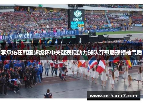 李承佑在韩国超级杯中关键表现助力球队夺冠展现领袖气质
